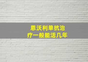 恩沃利单抗治疗一般能活几年