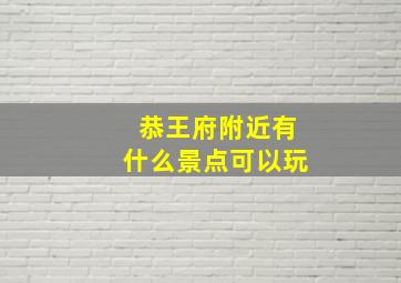 恭王府附近有什么景点可以玩