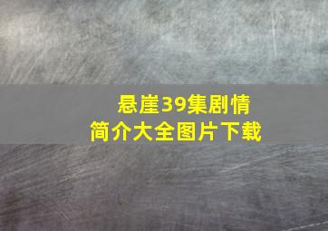 悬崖39集剧情简介大全图片下载