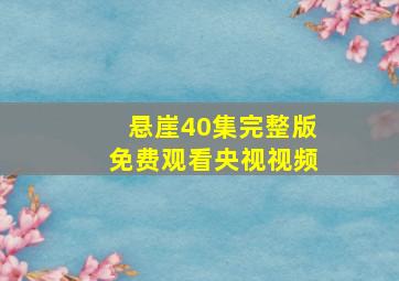 悬崖40集完整版免费观看央视视频