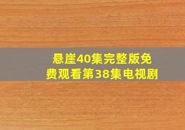 悬崖40集完整版免费观看第38集电视剧