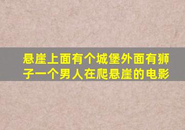 悬崖上面有个城堡外面有狮子一个男人在爬悬崖的电影