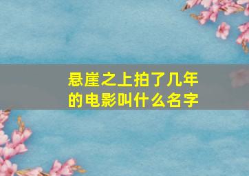 悬崖之上拍了几年的电影叫什么名字