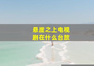 悬崖之上电视剧在什么台放