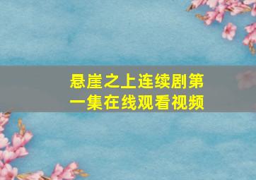 悬崖之上连续剧第一集在线观看视频