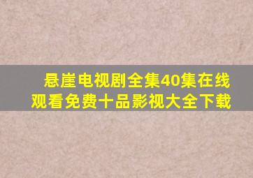 悬崖电视剧全集40集在线观看免费十品影视大全下载