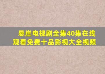 悬崖电视剧全集40集在线观看免费十品影视大全视频