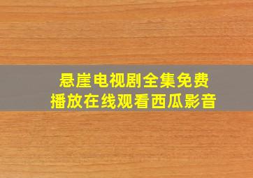 悬崖电视剧全集免费播放在线观看西瓜影音