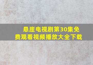 悬崖电视剧第30集免费观看视频播放大全下载