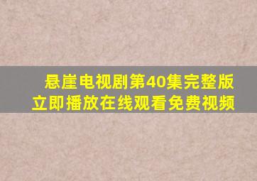 悬崖电视剧第40集完整版立即播放在线观看免费视频