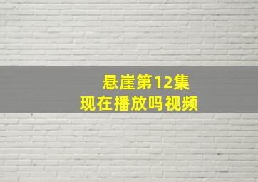 悬崖第12集现在播放吗视频