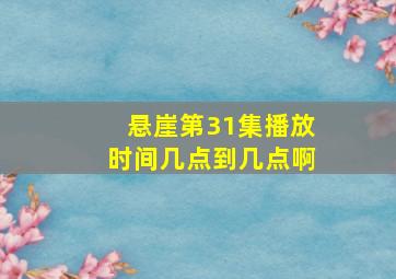 悬崖第31集播放时间几点到几点啊