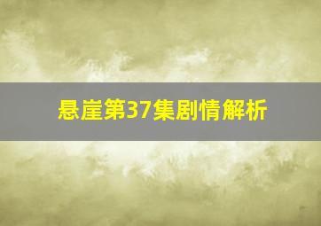 悬崖第37集剧情解析