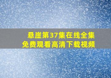 悬崖第37集在线全集免费观看高清下载视频