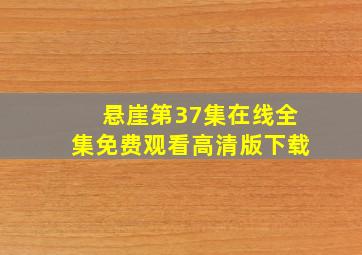 悬崖第37集在线全集免费观看高清版下载