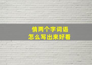 情两个字词语怎么写出来好看