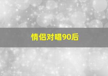 情侣对唱90后