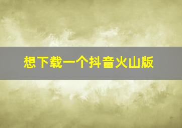 想下载一个抖音火山版