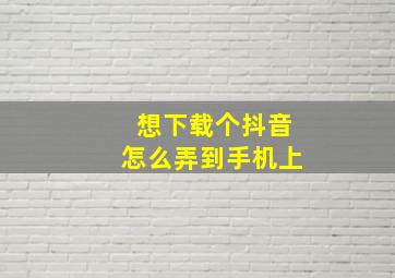 想下载个抖音怎么弄到手机上