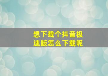 想下载个抖音极速版怎么下载呢