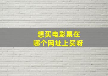 想买电影票在哪个网址上买呀