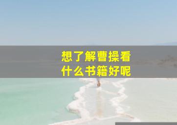 想了解曹操看什么书籍好呢