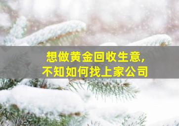 想做黄金回收生意,不知如何找上家公司