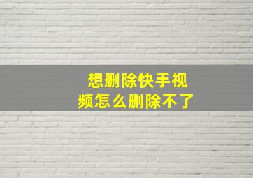 想删除快手视频怎么删除不了