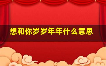 想和你岁岁年年什么意思