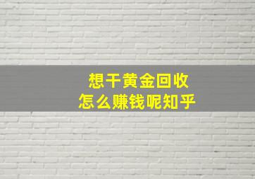 想干黄金回收怎么赚钱呢知乎