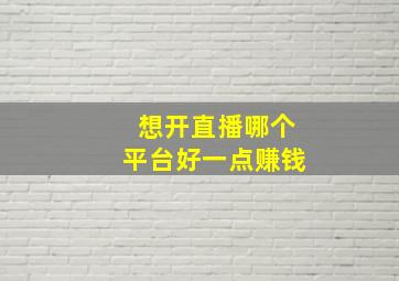 想开直播哪个平台好一点赚钱