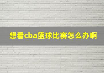 想看cba篮球比赛怎么办啊