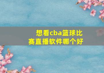 想看cba篮球比赛直播软件哪个好