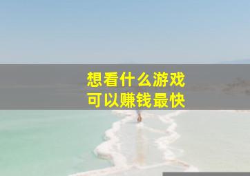 想看什么游戏可以赚钱最快