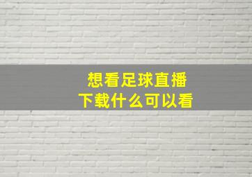 想看足球直播下载什么可以看