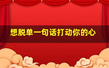 想脱单一句话打动你的心