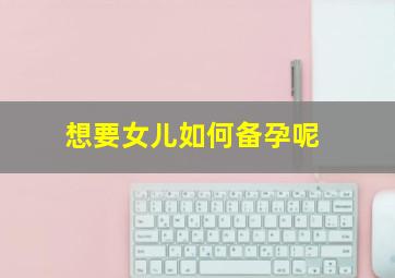 想要女儿如何备孕呢