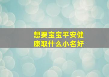 想要宝宝平安健康取什么小名好