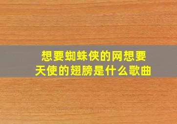 想要蜘蛛侠的网想要天使的翅膀是什么歌曲