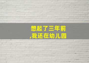 想起了三年前,我还在幼儿园