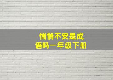 惴惴不安是成语吗一年级下册