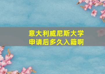 意大利威尼斯大学申请后多久入籍啊