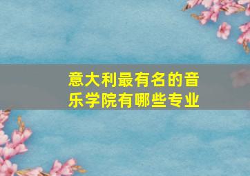 意大利最有名的音乐学院有哪些专业