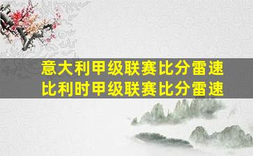 意大利甲级联赛比分雷速比利时甲级联赛比分雷速