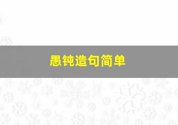 愚钝造句简单