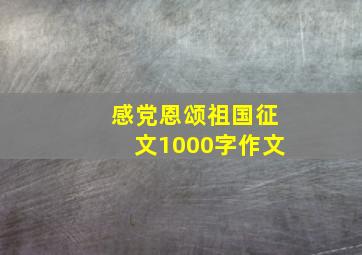 感党恩颂祖国征文1000字作文