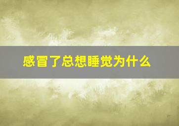 感冒了总想睡觉为什么