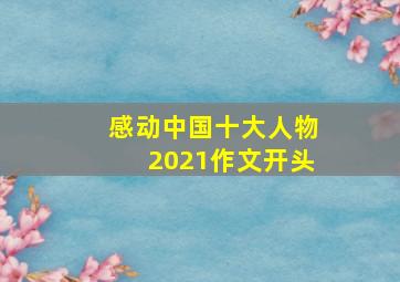 感动中国十大人物2021作文开头