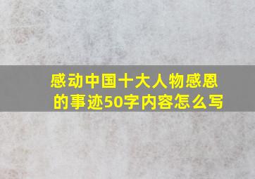 感动中国十大人物感恩的事迹50字内容怎么写