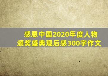 感恩中国2020年度人物颁奖盛典观后感300字作文